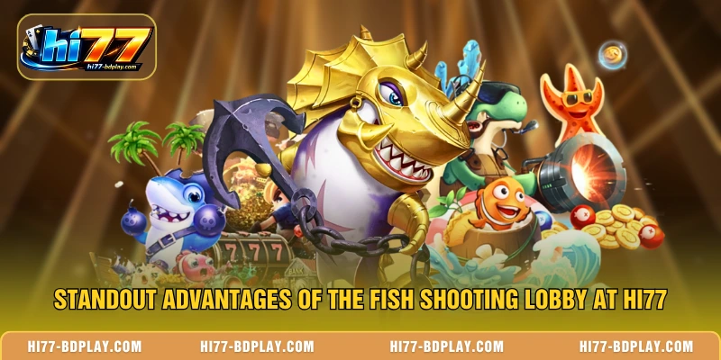 Standout advantages of the fish shooting lobby at HI77
